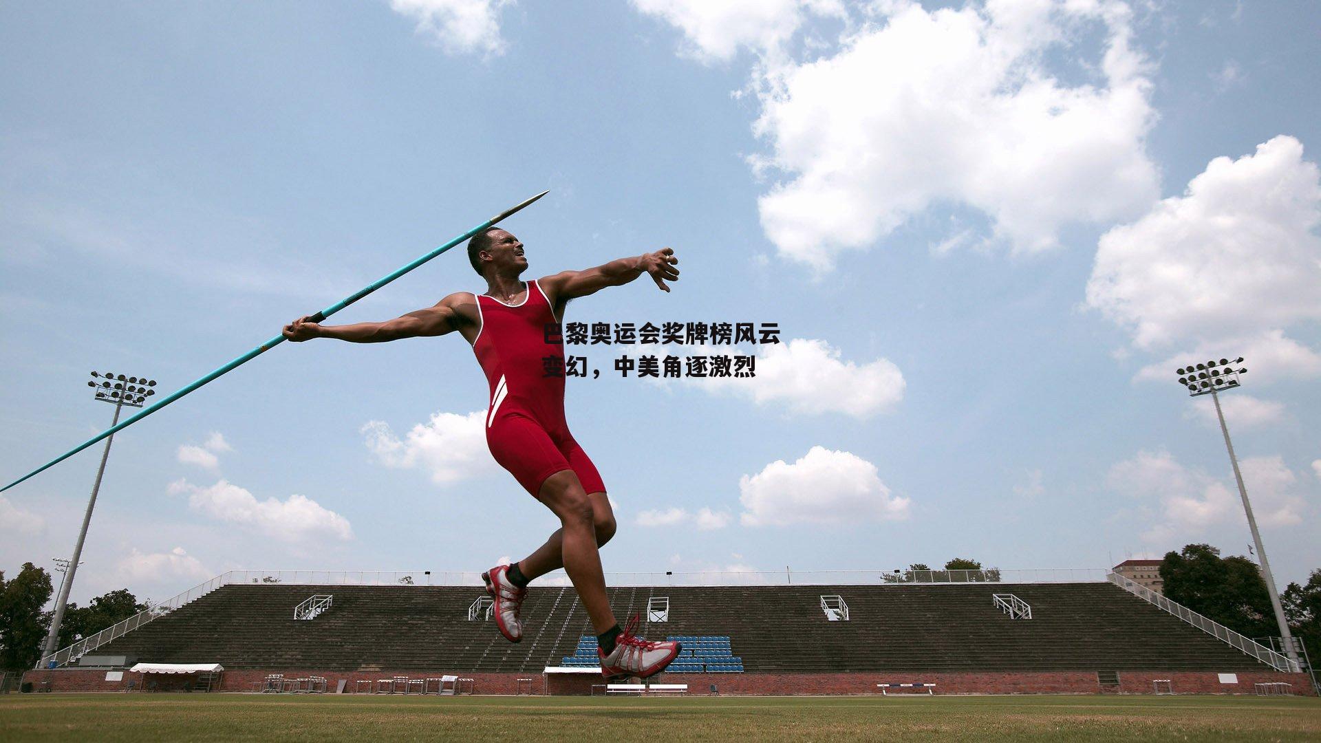 巴黎奥运会奖牌榜风云变幻,中美角逐激烈