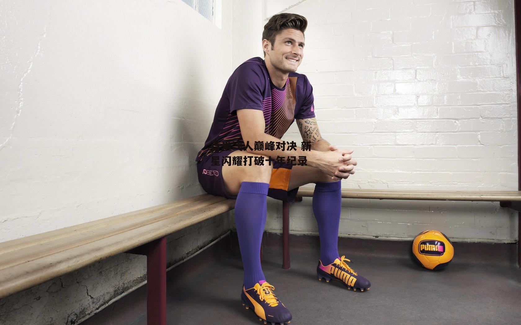 百米飞人巅峰对决 新星闪耀打破十年纪录【爱游戏中国】