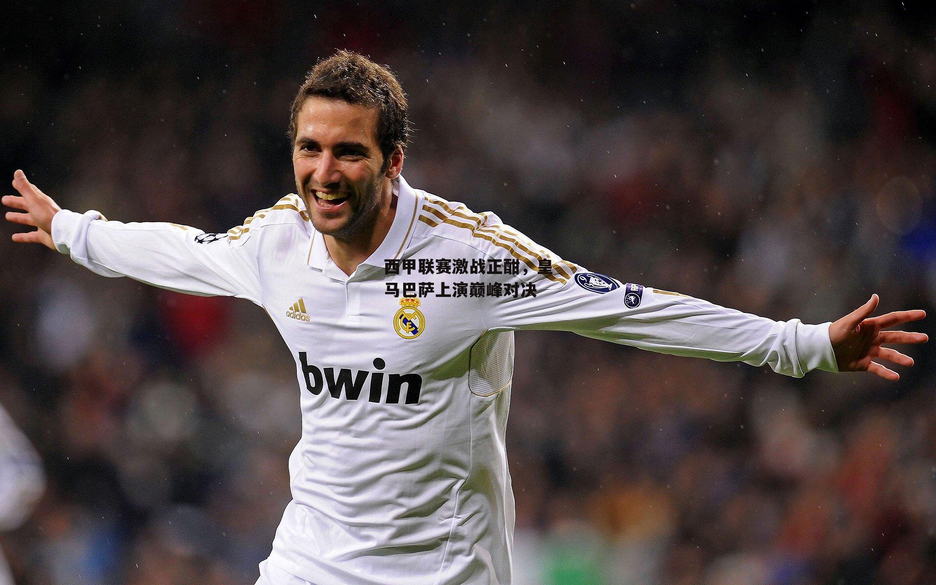 ayx:西甲联赛激战正酣,皇马巴萨上演巅峰对决