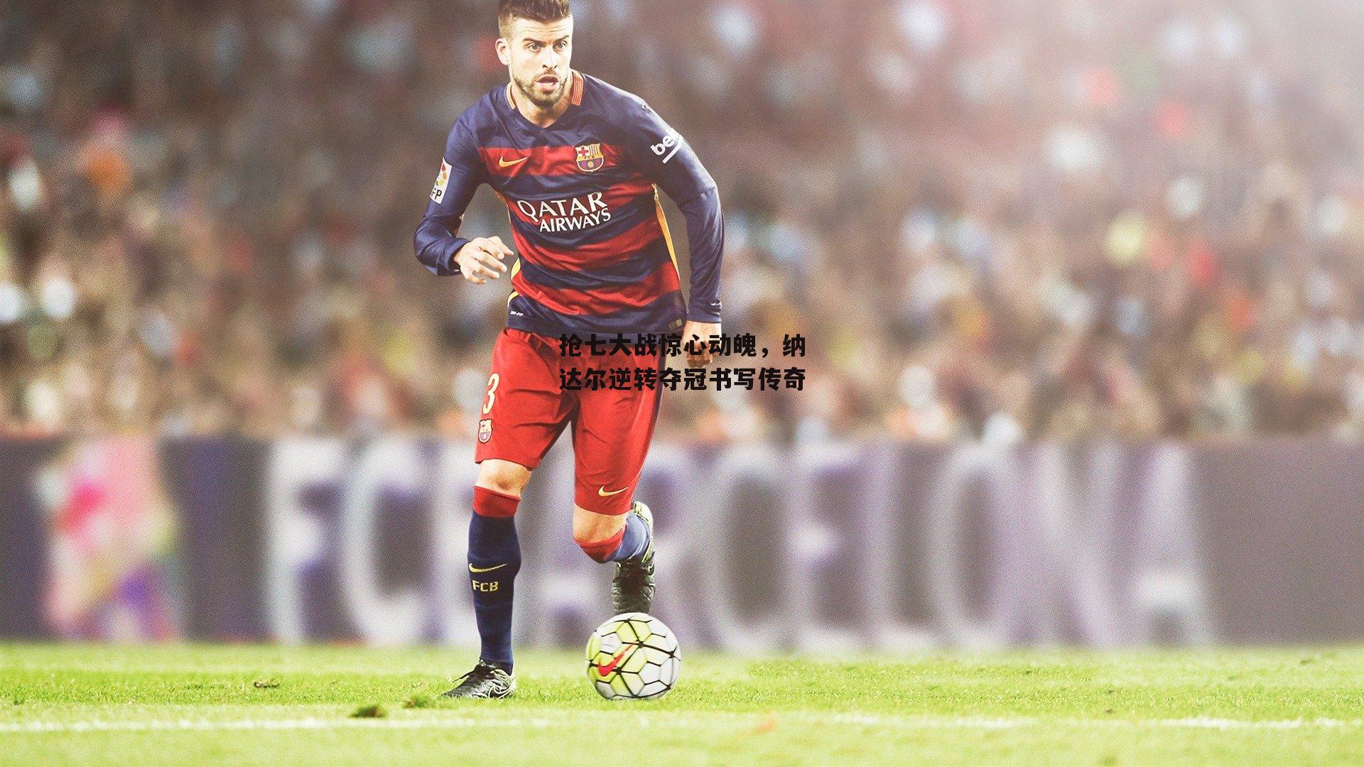 抢七大战惊心动魄,纳达尔逆转夺冠书写传奇:ayx