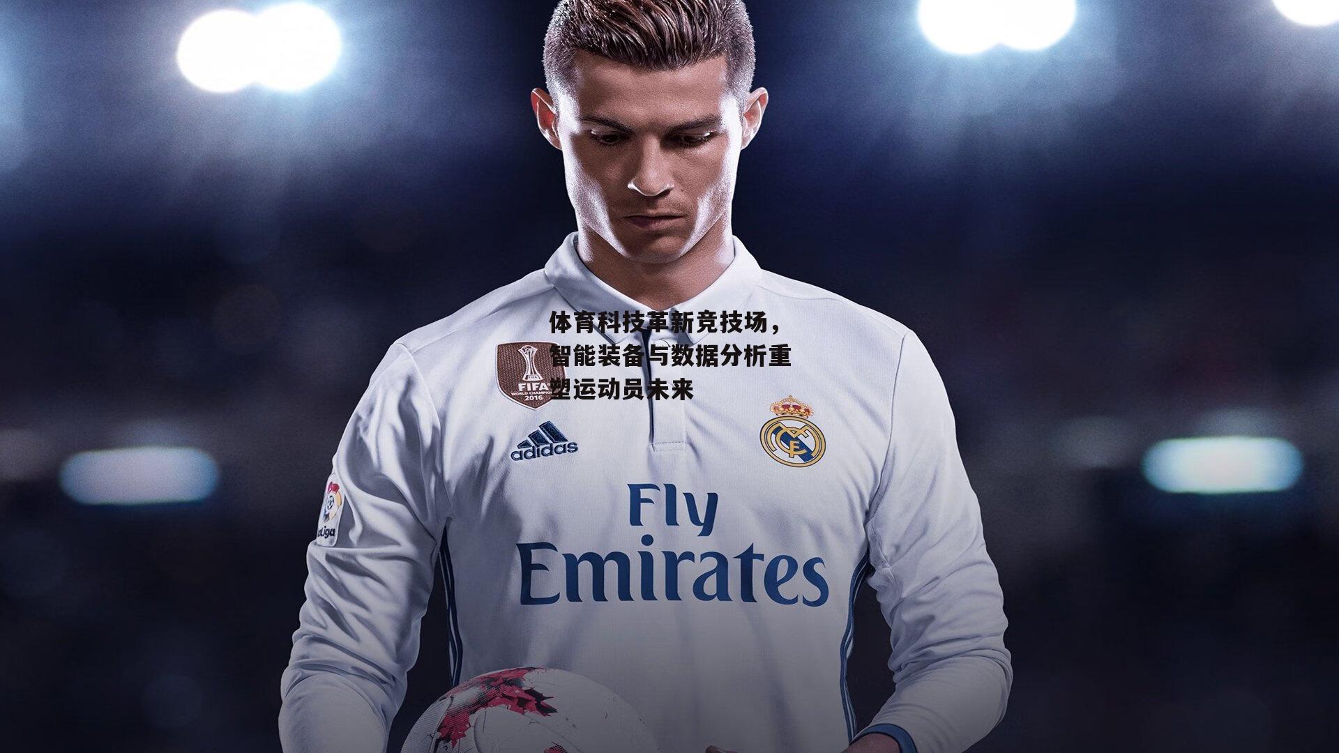 体育科技革新竞技场,智能装备与数据分析重塑运动员未来【爱游戏平台】